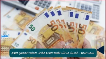 سعر اليورو.. تحديث مباشر لقيمة اليورو مقابل الجنيه المصري اليوم